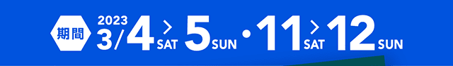 期間2023年3月4日(土）、5日（日）および3月11日（土）、12日（日）